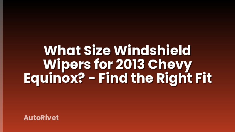 What Size Windshield Wipers for 2013 Chevy Equinox? - Find the Right Fit