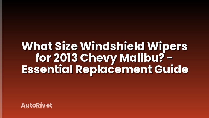 What Size Windshield Wipers for 2013 Chevy Malibu? - Essential Replacement Guide