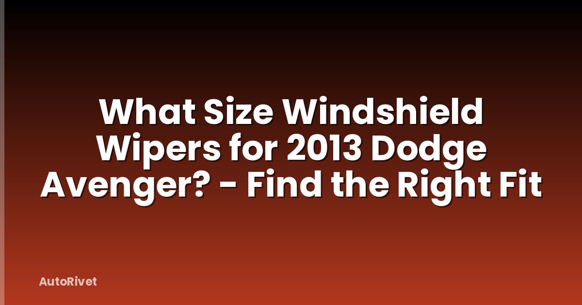 What Size Windshield Wipers for 2013 Dodge Avenger? - Find the Right Fit