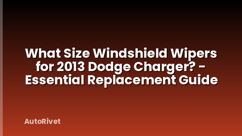 What Size Windshield Wipers for 2013 Dodge Charger? - Essential Replacement Guide