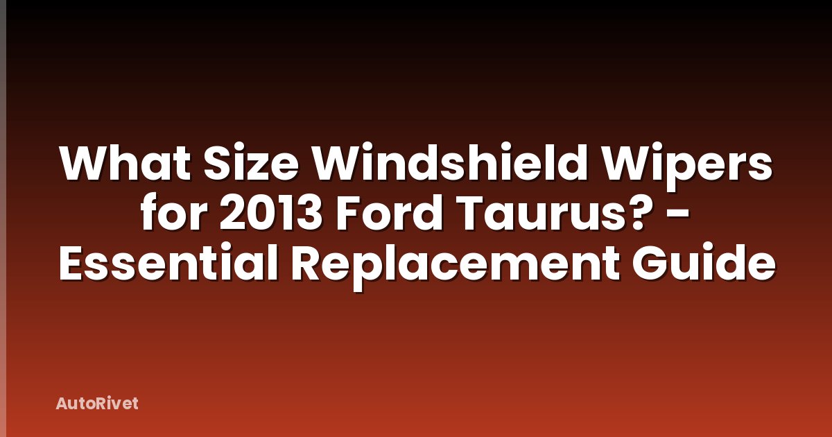 What Size Windshield Wipers for 2013 Ford Taurus? - Essential Replacement Guide