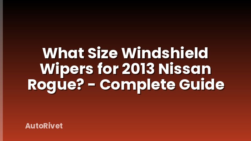 What Size Windshield Wipers for 2013 Nissan Rogue? - Complete Guide