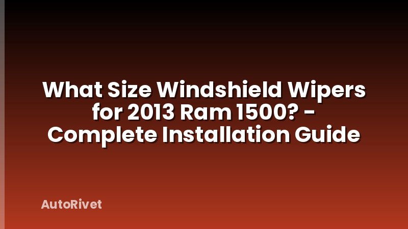 What Size Windshield Wipers for 2013 Ram 1500? - Complete Installation Guide