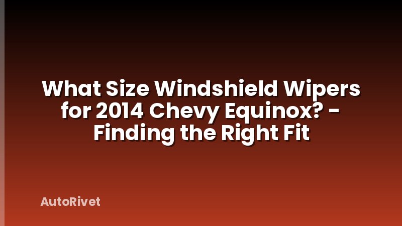 What Size Windshield Wipers for 2014 Chevy Equinox? - Finding the Right Fit