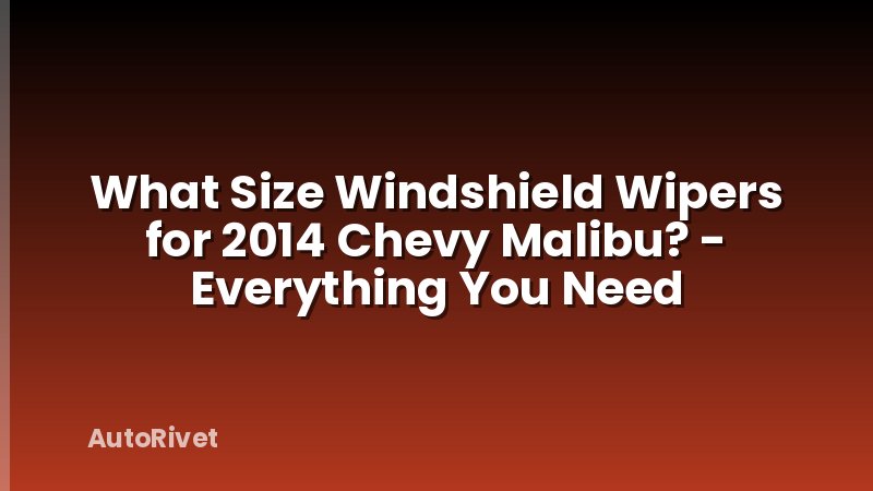 What Size Windshield Wipers for 2014 Chevy Malibu? - Everything You Need