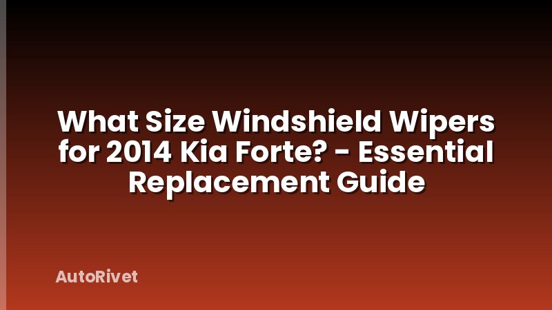 What Size Windshield Wipers for 2014 Kia Forte? - Essential Replacement Guide