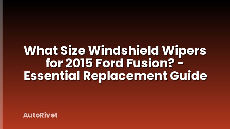What Size Windshield Wipers for 2015 Ford Fusion? - Essential Replacement Guide