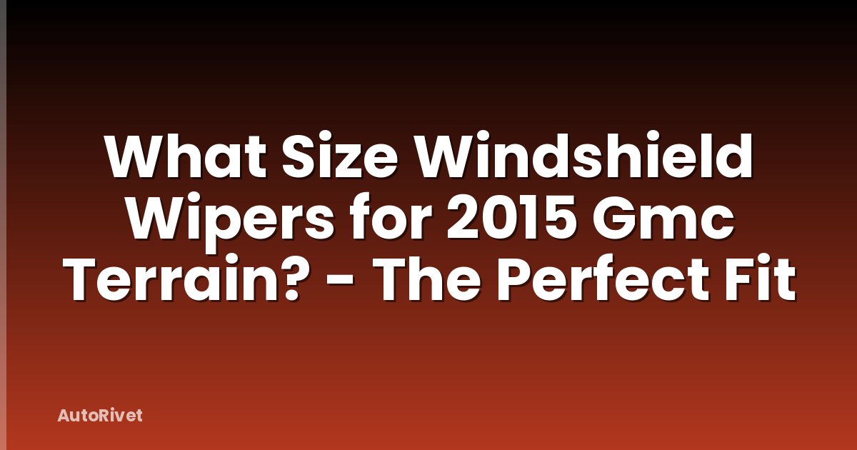 What Size Windshield Wipers for 2015 Gmc Terrain? - The Perfect Fit