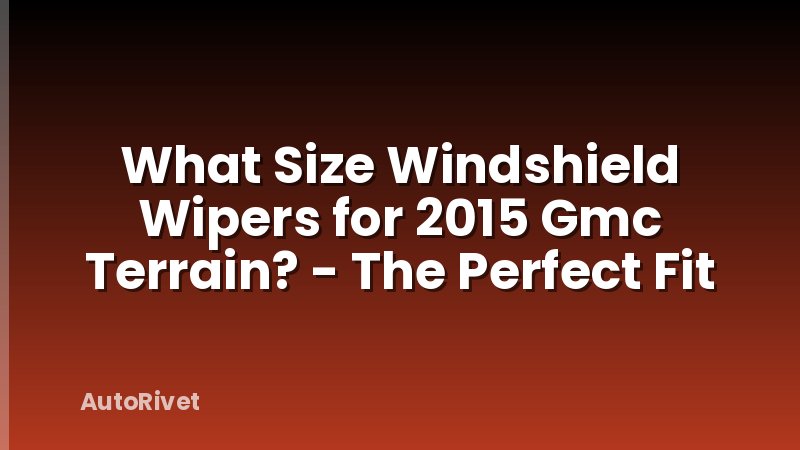 What Size Windshield Wipers for 2015 Gmc Terrain? - The Perfect Fit