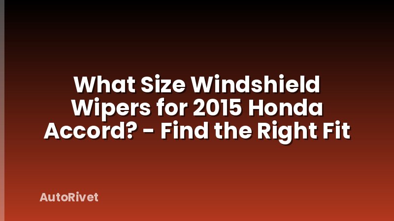What Size Windshield Wipers for 2015 Honda Accord? - Find the Right Fit