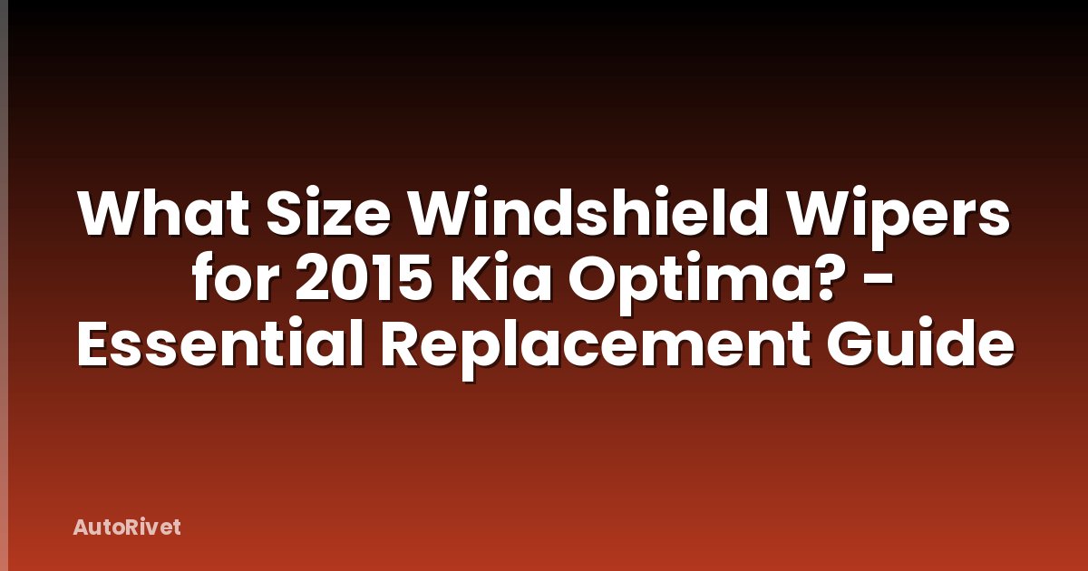What Size Windshield Wipers for 2015 Kia Optima? - Essential Replacement Guide