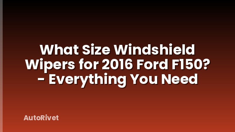 What Size Windshield Wipers for 2016 Ford F150? - Everything You Need