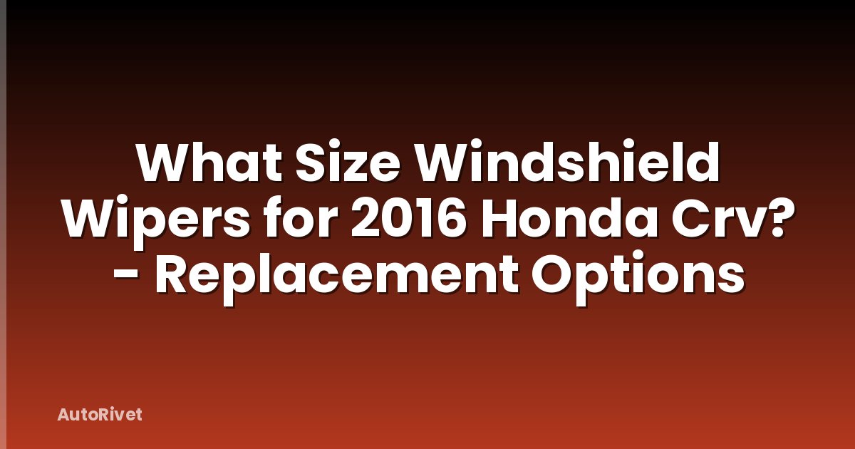 What Size Windshield Wipers for 2016 Honda Crv? - Replacement Options