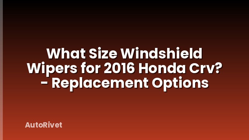 What Size Windshield Wipers for 2016 Honda Crv? - Replacement Options