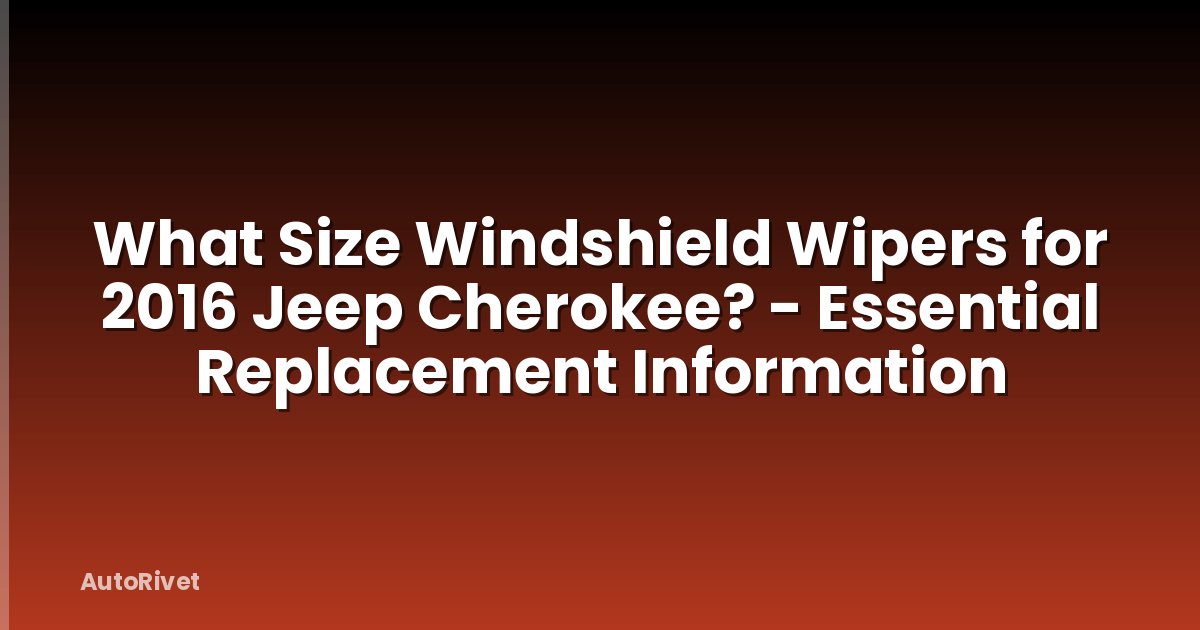 What Size Windshield Wipers for 2016 Jeep Cherokee? - Essential Replacement Information
