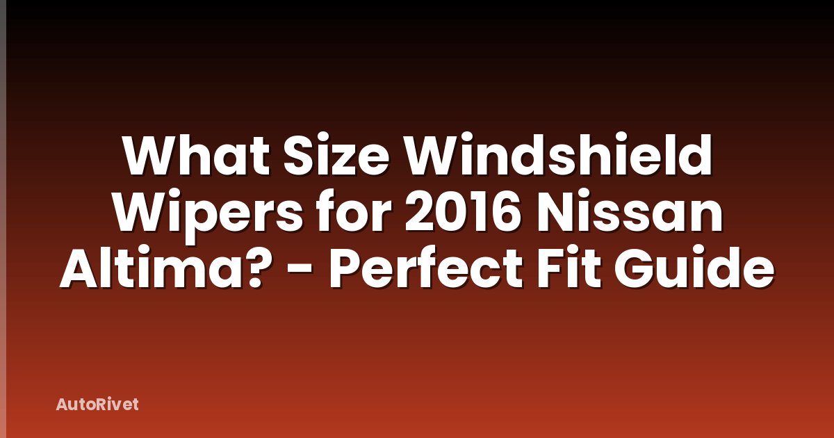 What Size Windshield Wipers for 2016 Nissan Altima? - Perfect Fit Guide