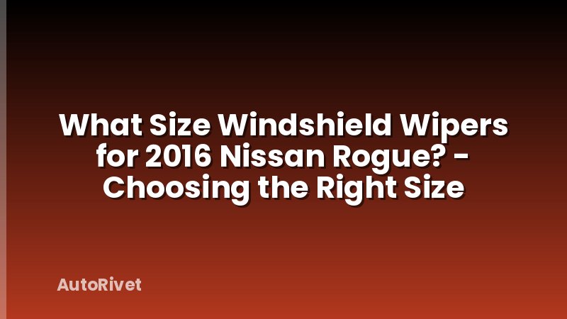 What Size Windshield Wipers for 2016 Nissan Rogue? - Choosing the Right Size