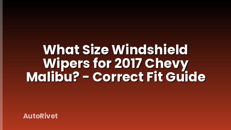 What Size Windshield Wipers for 2017 Chevy Malibu? - Correct Fit Guide