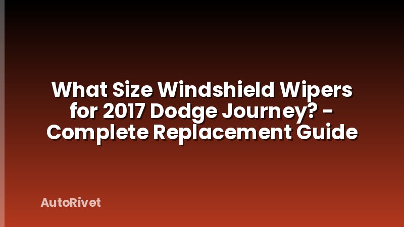 What Size Windshield Wipers for 2017 Dodge Journey? - Complete Replacement Guide
