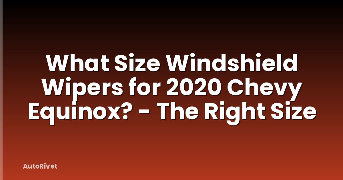 What Size Windshield Wipers for 2020 Chevy Equinox? - The Right Size
