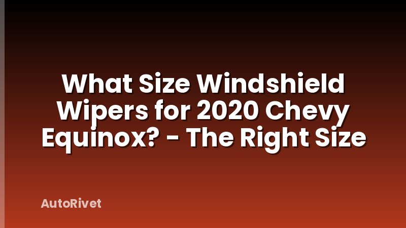 What Size Windshield Wipers for 2020 Chevy Equinox? - The Right Size