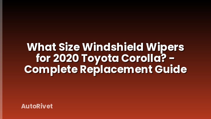 What Size Windshield Wipers for 2020 Toyota Corolla? - Complete Replacement Guide