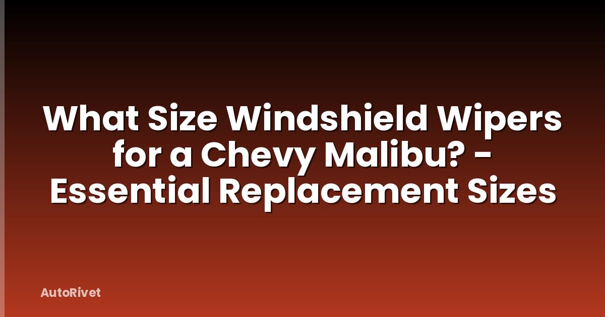 What Size Windshield Wipers for a Chevy Malibu? - Essential Replacement Sizes