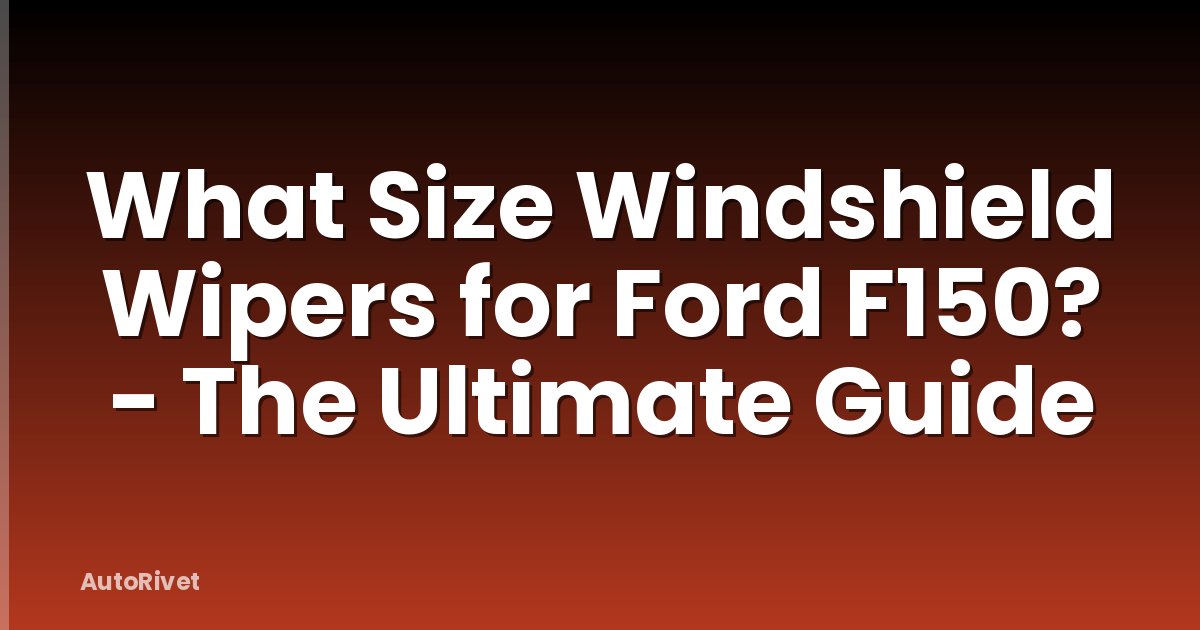 What Size Windshield Wipers for Ford F150? - The Ultimate Guide