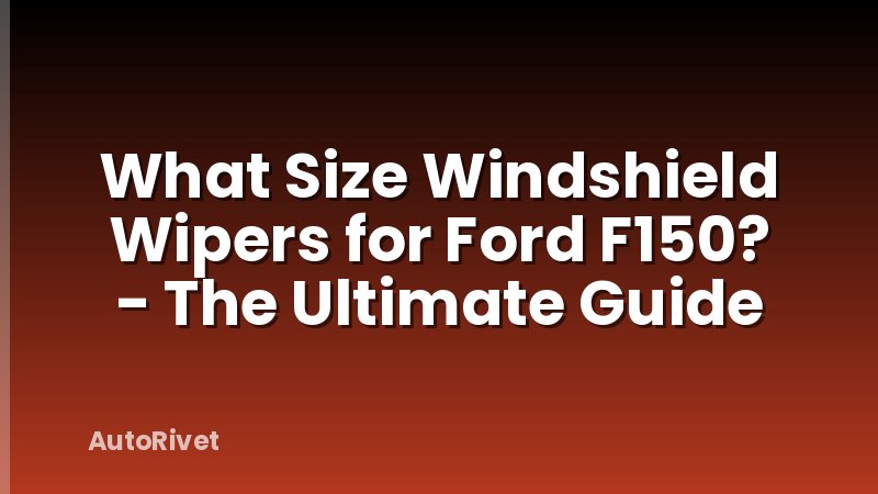 What Size Windshield Wipers for Ford F150? - The Ultimate Guide