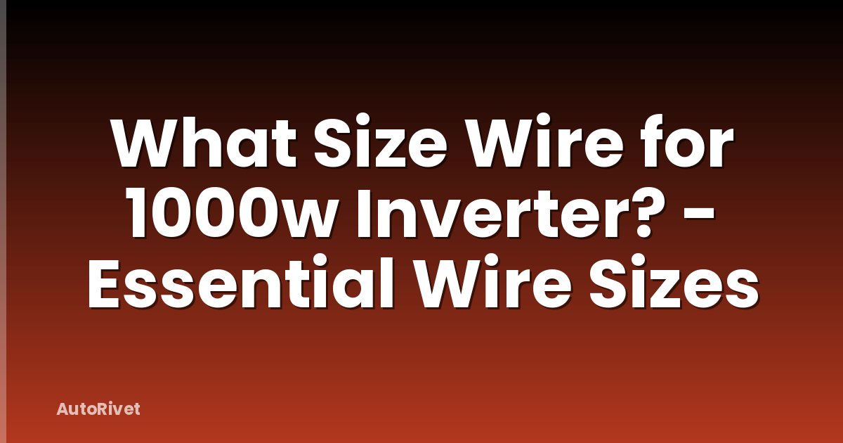 What Size Wire for 1000w Inverter? - Essential Wire Sizes
