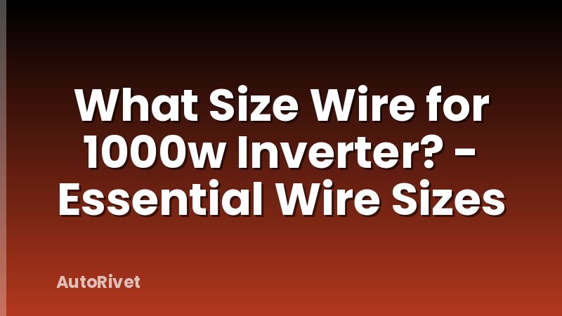 What Size Wire for 1000w Inverter? - Essential Wire Sizes