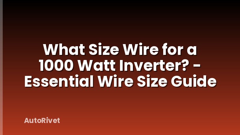 What Size Wire for a 1000 Watt Inverter? - Essential Wire Size Guide