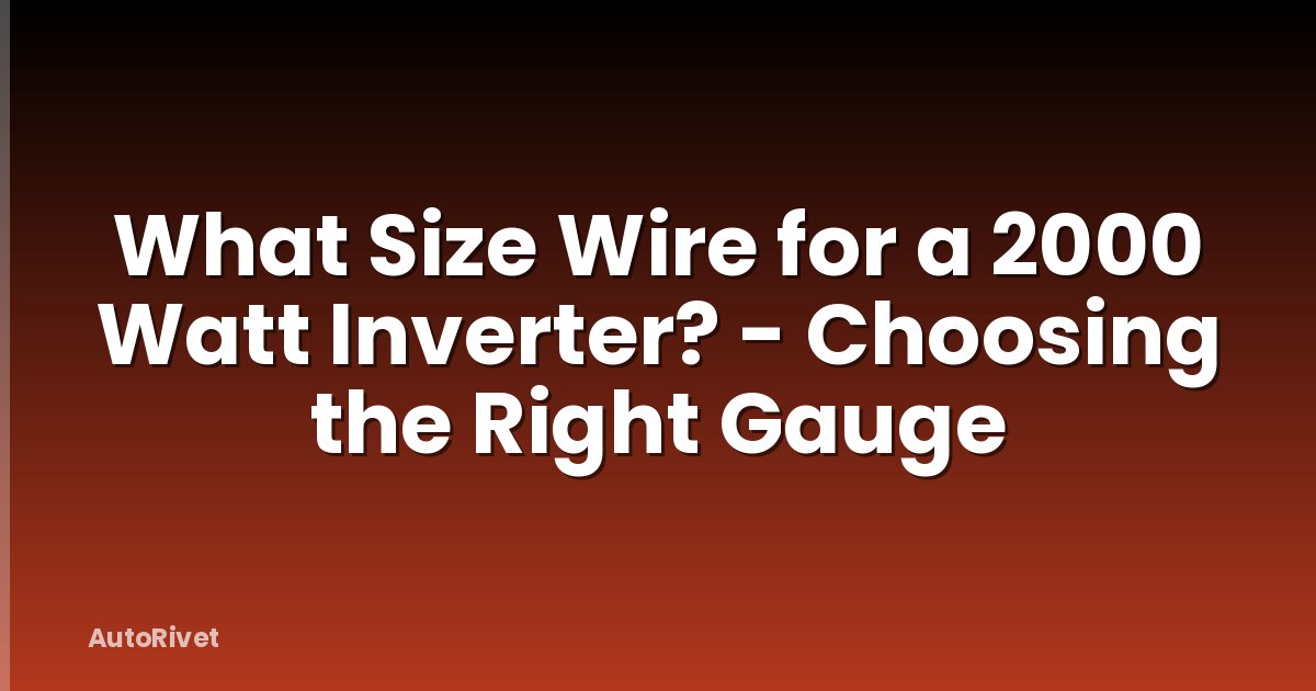 What Size Wire for a 2000 Watt Inverter? - Choosing the Right Gauge