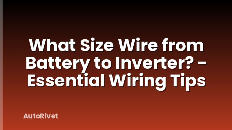 What Size Wire from Battery to Inverter? - Essential Wiring Tips