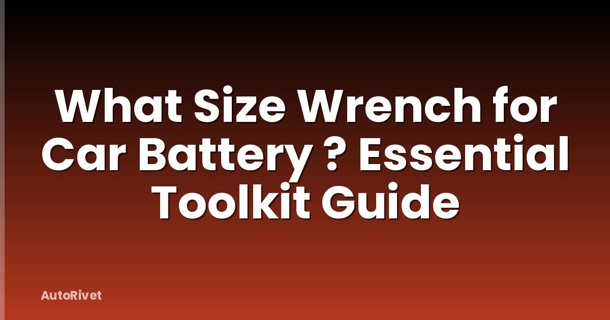 What Size Wrench for Car Battery ? Essential Toolkit Guide