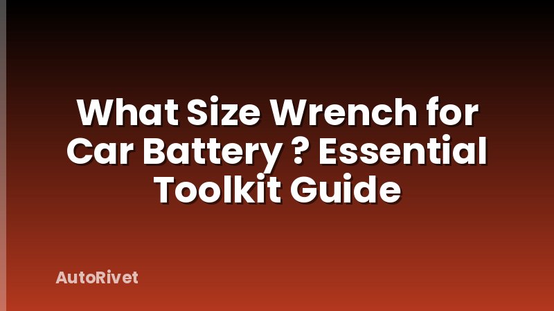 What Size Wrench for Car Battery ? Essential Toolkit Guide