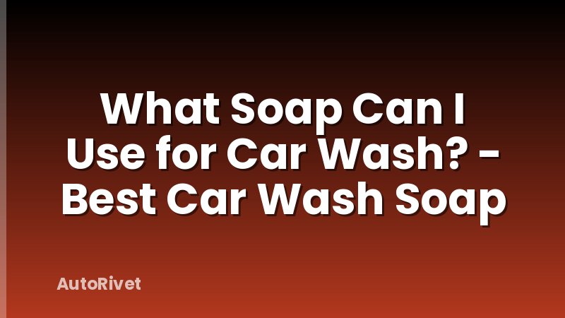 What Soap Can I Use for Car Wash? - Best Car Wash Soap