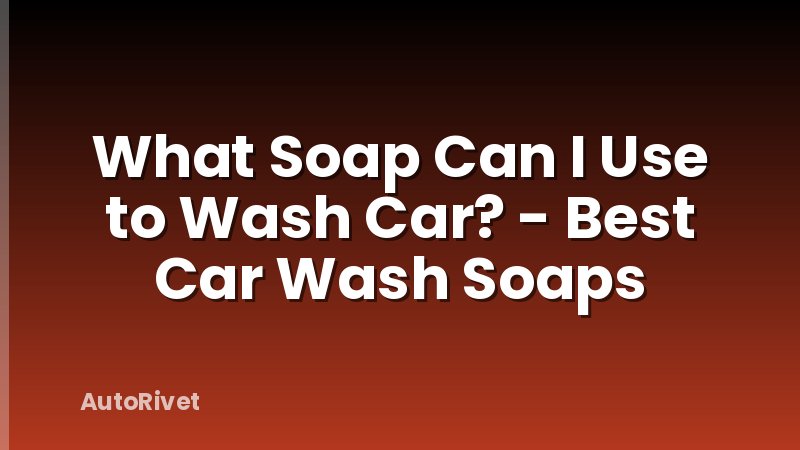 What Soap Can I Use to Wash Car? - Best Car Wash Soaps