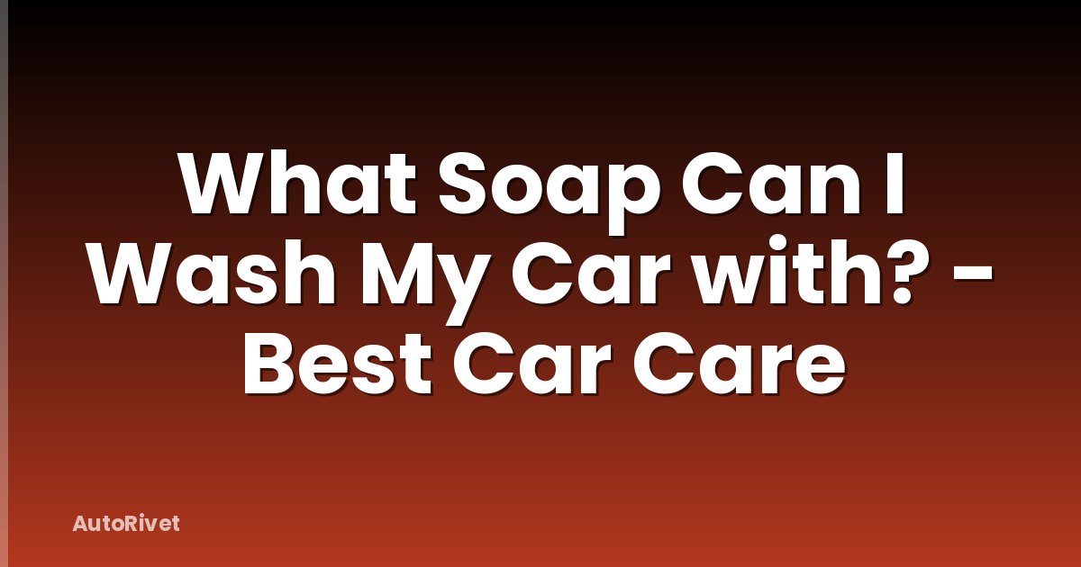 What Soap Can I Wash My Car with? - Best Car Care