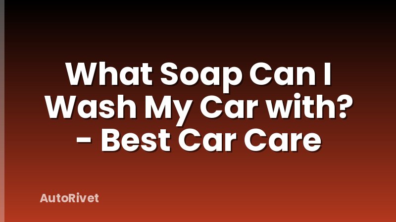 What Soap Can I Wash My Car with? - Best Car Care