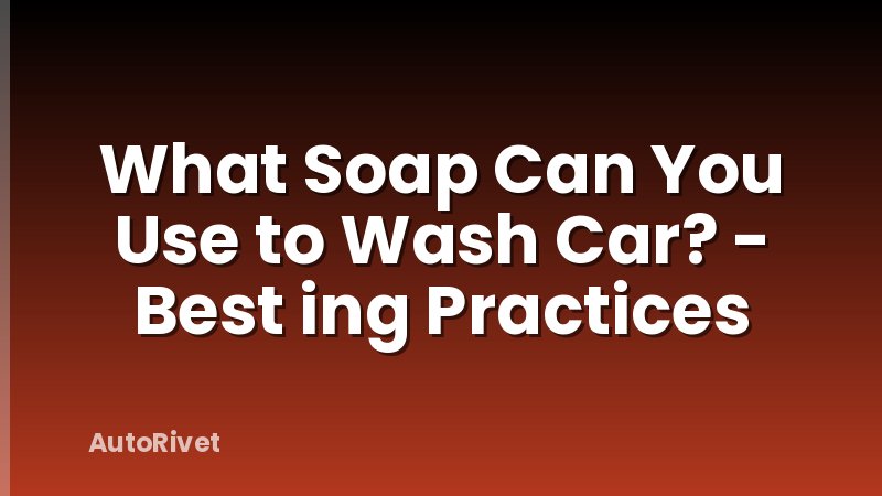 What Soap Can You Use to Wash Car? - Best ing Practices