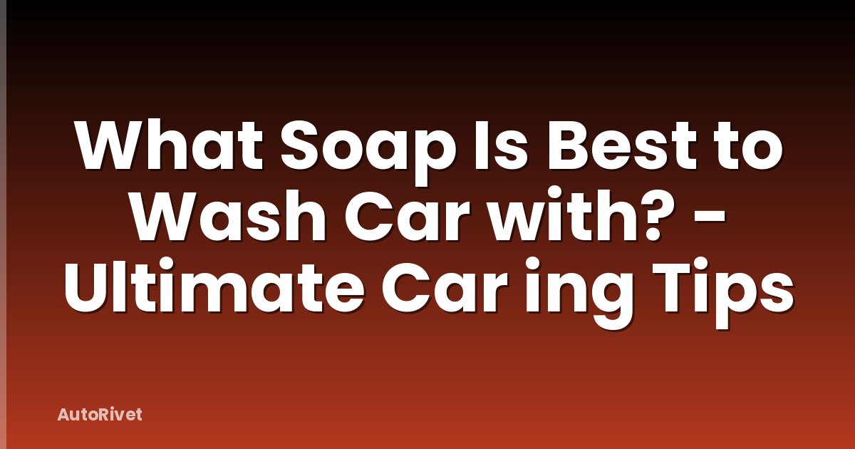 What Soap Is Best to Wash Car with? - Ultimate Car ing Tips