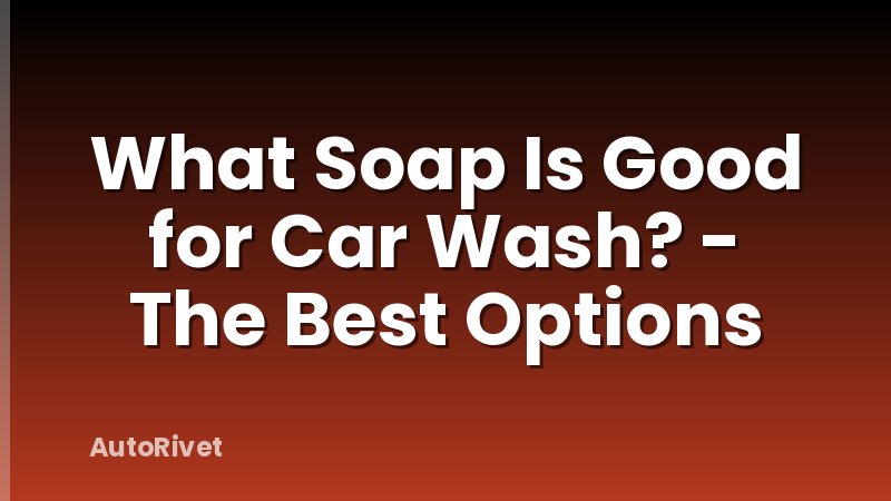 What Soap Is Good for Car Wash? - The Best Options