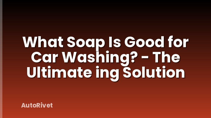 What Soap Is Good for Car Washing? - The Ultimate ing Solution