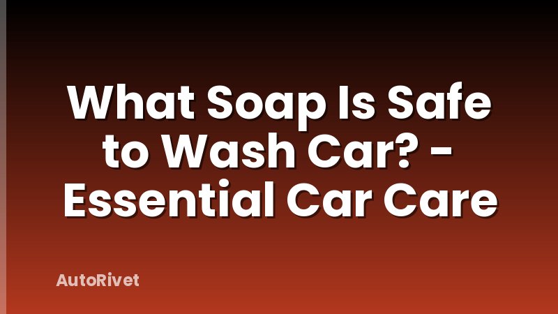 What Soap Is Safe to Wash Car? - Essential Car Care