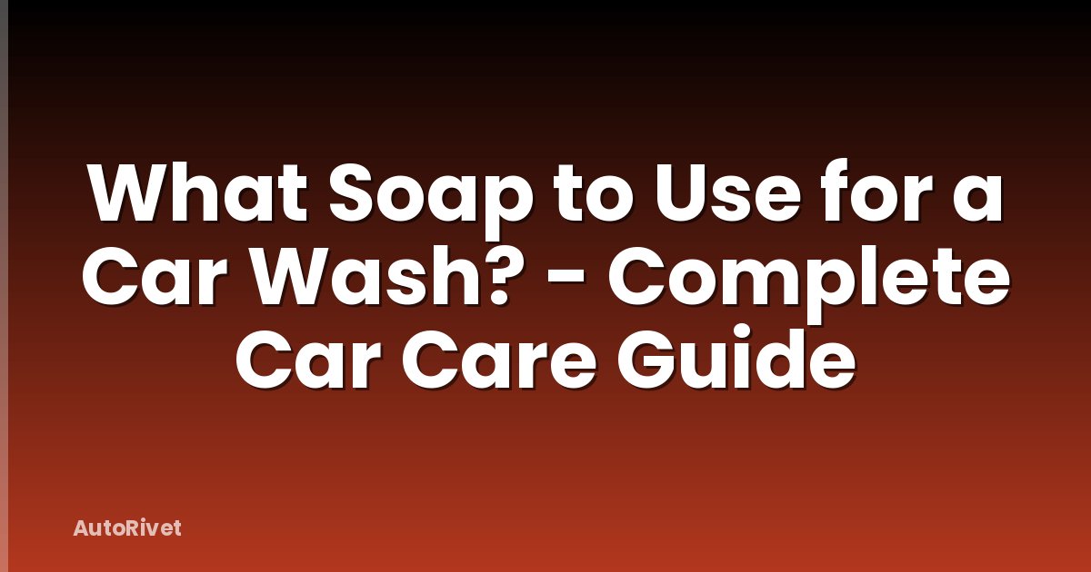 What Soap to Use for a Car Wash? - Complete Car Care Guide