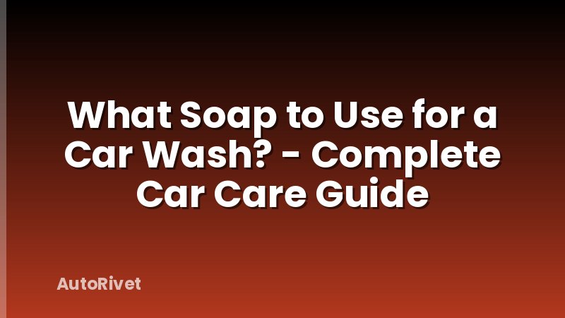 What Soap to Use for a Car Wash? - Complete Car Care Guide