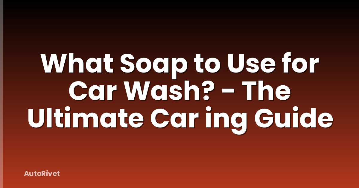 What Soap to Use for Car Wash? - The Ultimate Car ing Guide