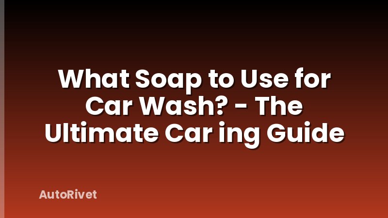 What Soap to Use for Car Wash? - The Ultimate Car ing Guide