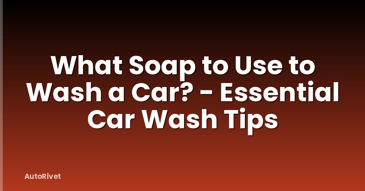 What Soap to Use to Wash a Car? - Essential Car Wash Tips
